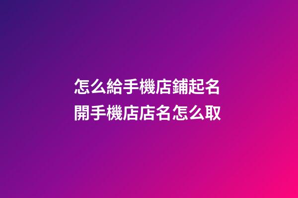 怎么給手機店鋪起名 開手機店店名怎么取-第1張-店鋪起名-玄機派